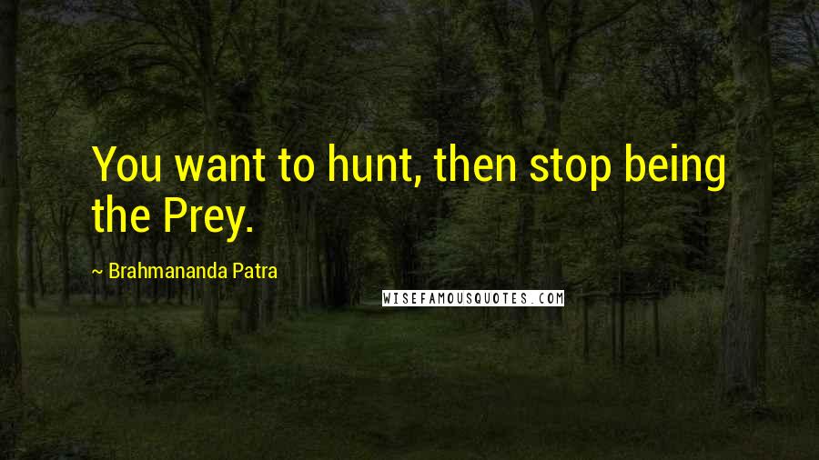 Brahmananda Patra Quotes: You want to hunt, then stop being the Prey.