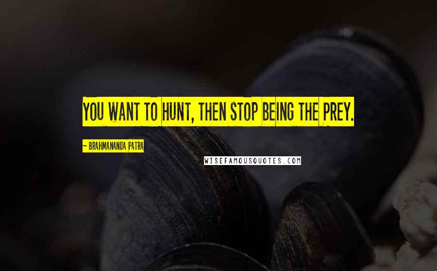 Brahmananda Patra Quotes: You want to hunt, then stop being the Prey.