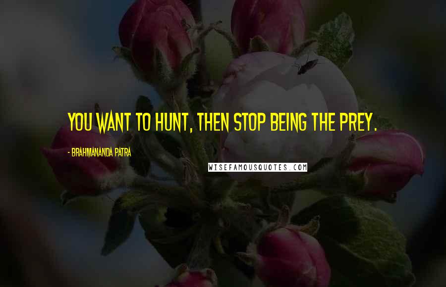 Brahmananda Patra Quotes: You want to hunt, then stop being the Prey.