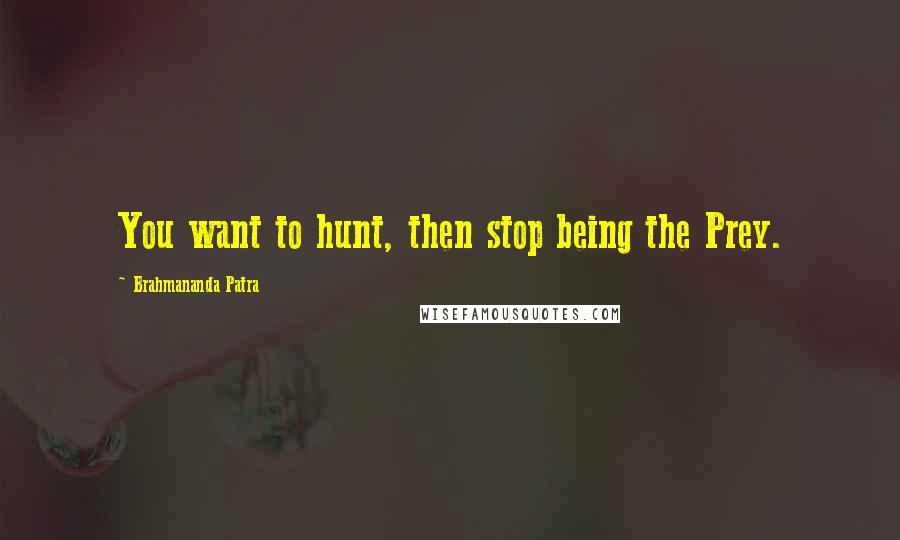 Brahmananda Patra Quotes: You want to hunt, then stop being the Prey.