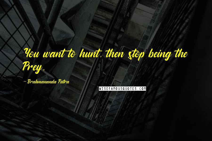 Brahmananda Patra Quotes: You want to hunt, then stop being the Prey.