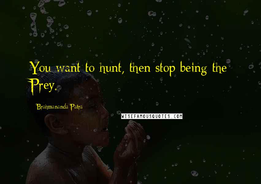 Brahmananda Patra Quotes: You want to hunt, then stop being the Prey.