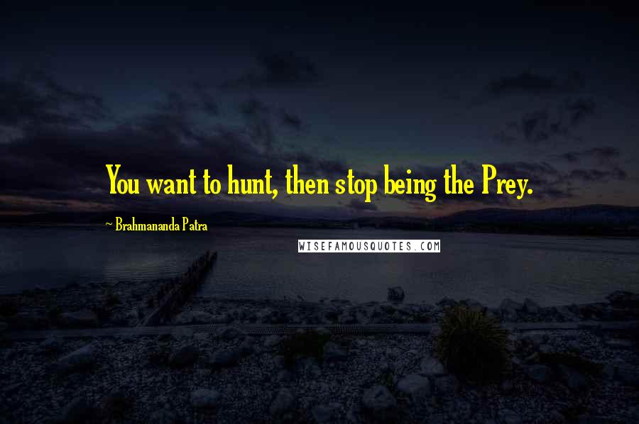 Brahmananda Patra Quotes: You want to hunt, then stop being the Prey.