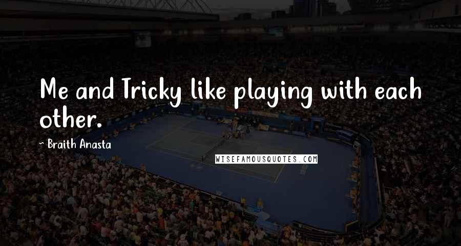 Braith Anasta Quotes: Me and Tricky like playing with each other.