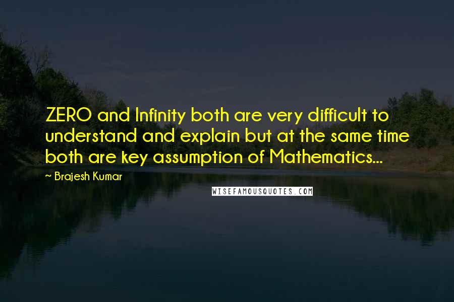 Brajesh Kumar Quotes: ZERO and Infinity both are very difficult to understand and explain but at the same time both are key assumption of Mathematics...