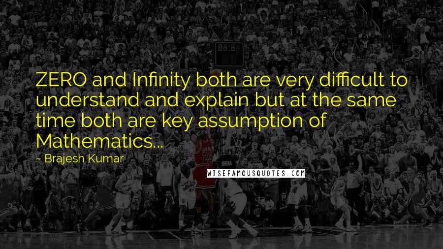 Brajesh Kumar Quotes: ZERO and Infinity both are very difficult to understand and explain but at the same time both are key assumption of Mathematics...