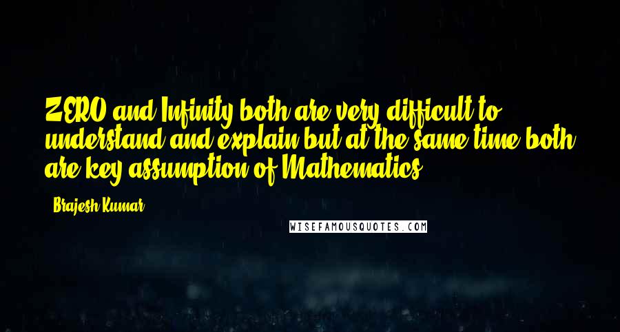 Brajesh Kumar Quotes: ZERO and Infinity both are very difficult to understand and explain but at the same time both are key assumption of Mathematics...