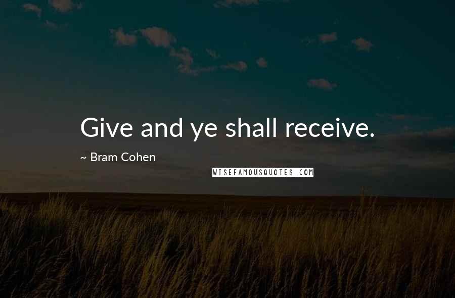 Bram Cohen Quotes: Give and ye shall receive.