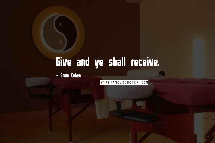 Bram Cohen Quotes: Give and ye shall receive.