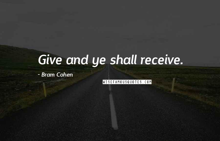 Bram Cohen Quotes: Give and ye shall receive.