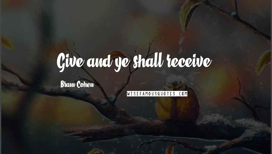 Bram Cohen Quotes: Give and ye shall receive.