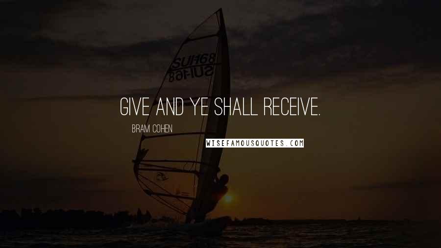 Bram Cohen Quotes: Give and ye shall receive.