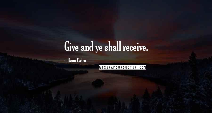 Bram Cohen Quotes: Give and ye shall receive.