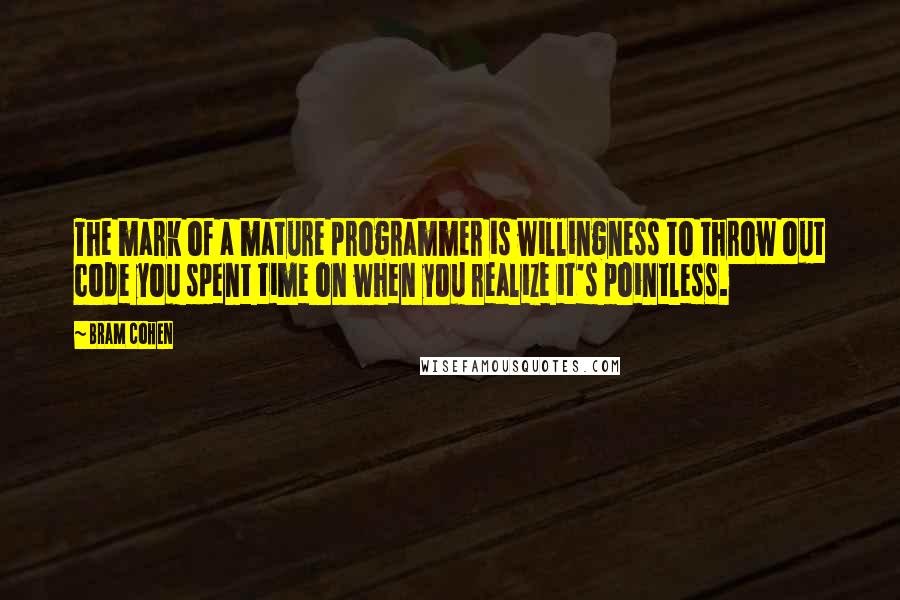 Bram Cohen Quotes: The mark of a mature programmer is willingness to throw out code you spent time on when you realize it's pointless.