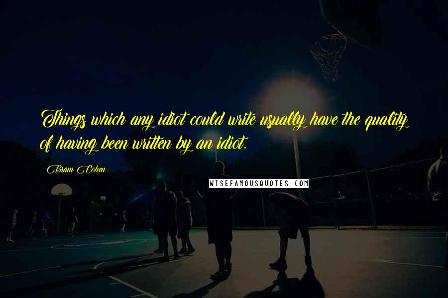 Bram Cohen Quotes: Things which any idiot could write usually have the quality of having been written by an idiot.