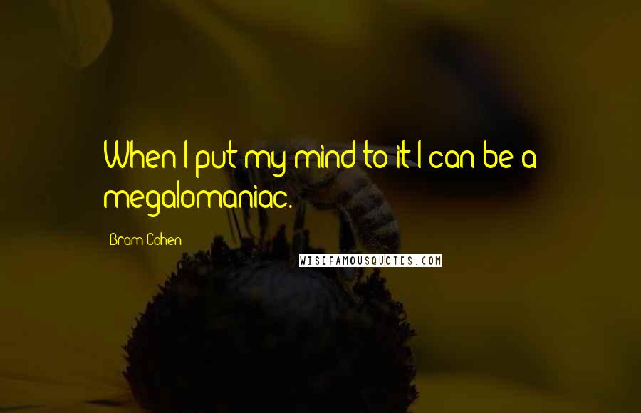 Bram Cohen Quotes: When I put my mind to it I can be a megalomaniac.