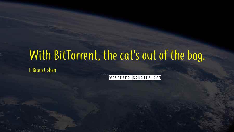 Bram Cohen Quotes: With BitTorrent, the cat's out of the bag.