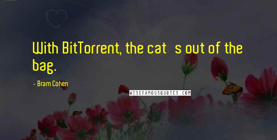 Bram Cohen Quotes: With BitTorrent, the cat's out of the bag.