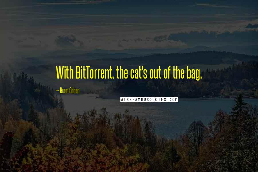 Bram Cohen Quotes: With BitTorrent, the cat's out of the bag.
