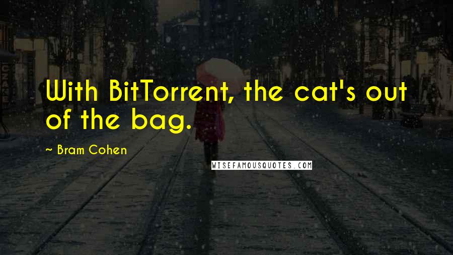 Bram Cohen Quotes: With BitTorrent, the cat's out of the bag.