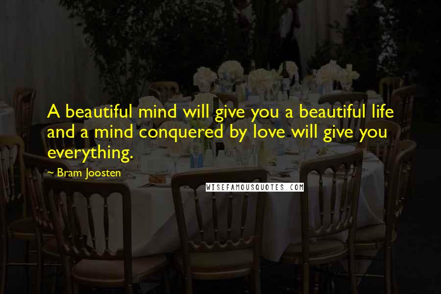 Bram Joosten Quotes: A beautiful mind will give you a beautiful life and a mind conquered by love will give you everything.