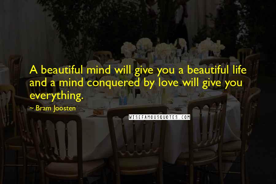 Bram Joosten Quotes: A beautiful mind will give you a beautiful life and a mind conquered by love will give you everything.