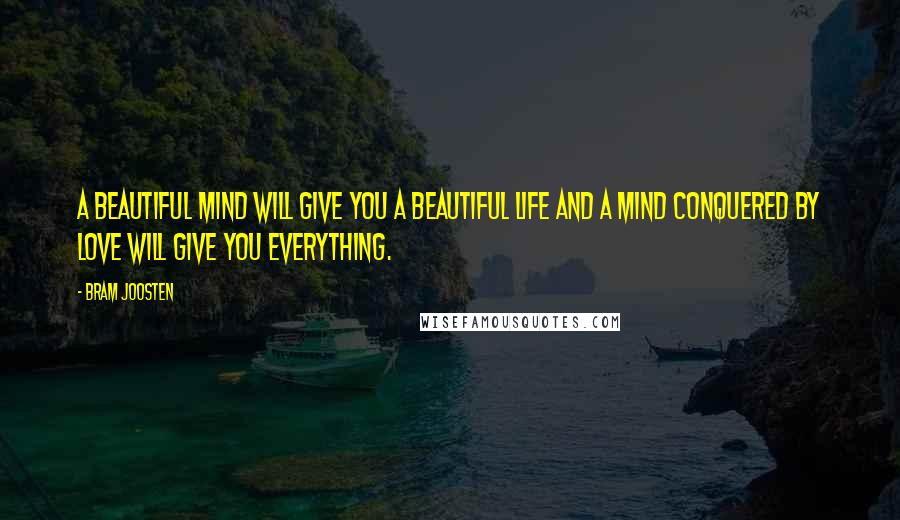 Bram Joosten Quotes: A beautiful mind will give you a beautiful life and a mind conquered by love will give you everything.