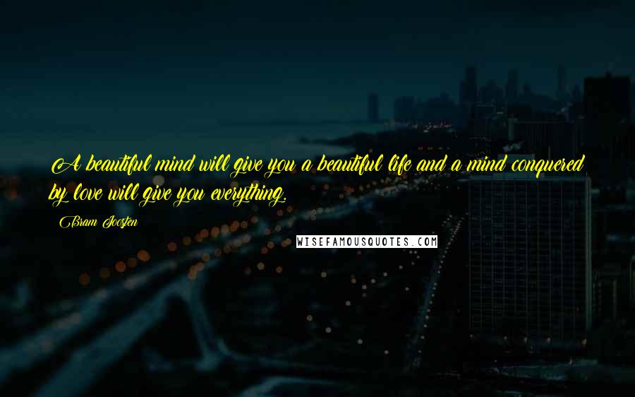 Bram Joosten Quotes: A beautiful mind will give you a beautiful life and a mind conquered by love will give you everything.