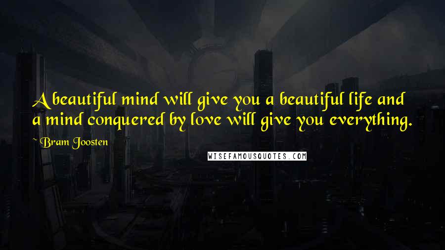 Bram Joosten Quotes: A beautiful mind will give you a beautiful life and a mind conquered by love will give you everything.