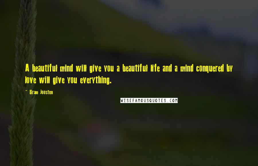 Bram Joosten Quotes: A beautiful mind will give you a beautiful life and a mind conquered by love will give you everything.