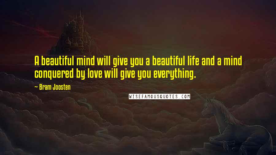 Bram Joosten Quotes: A beautiful mind will give you a beautiful life and a mind conquered by love will give you everything.