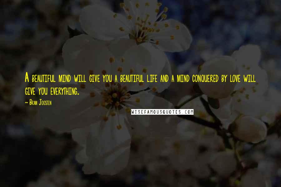 Bram Joosten Quotes: A beautiful mind will give you a beautiful life and a mind conquered by love will give you everything.