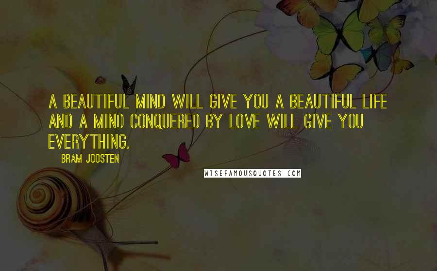 Bram Joosten Quotes: A beautiful mind will give you a beautiful life and a mind conquered by love will give you everything.