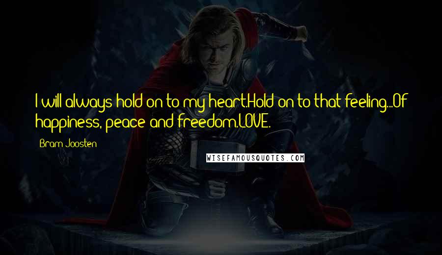 Bram Joosten Quotes: I will always hold on to my heart.Hold on to that feeling...Of happiness, peace and freedom.LOVE.