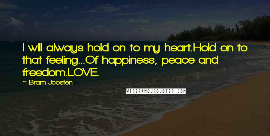 Bram Joosten Quotes: I will always hold on to my heart.Hold on to that feeling...Of happiness, peace and freedom.LOVE.