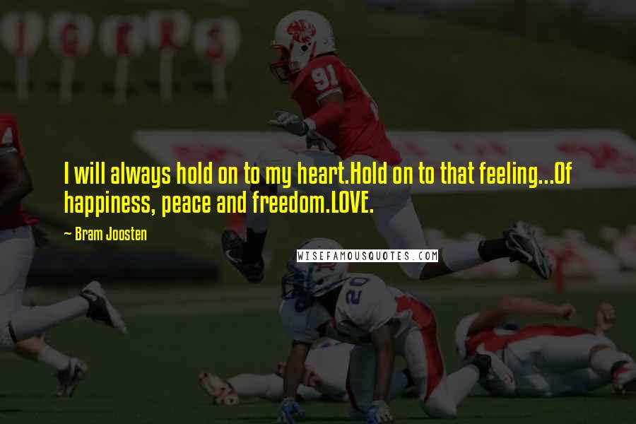 Bram Joosten Quotes: I will always hold on to my heart.Hold on to that feeling...Of happiness, peace and freedom.LOVE.