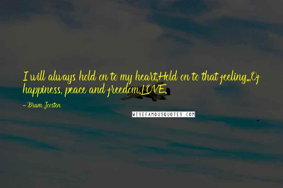 Bram Joosten Quotes: I will always hold on to my heart.Hold on to that feeling...Of happiness, peace and freedom.LOVE.