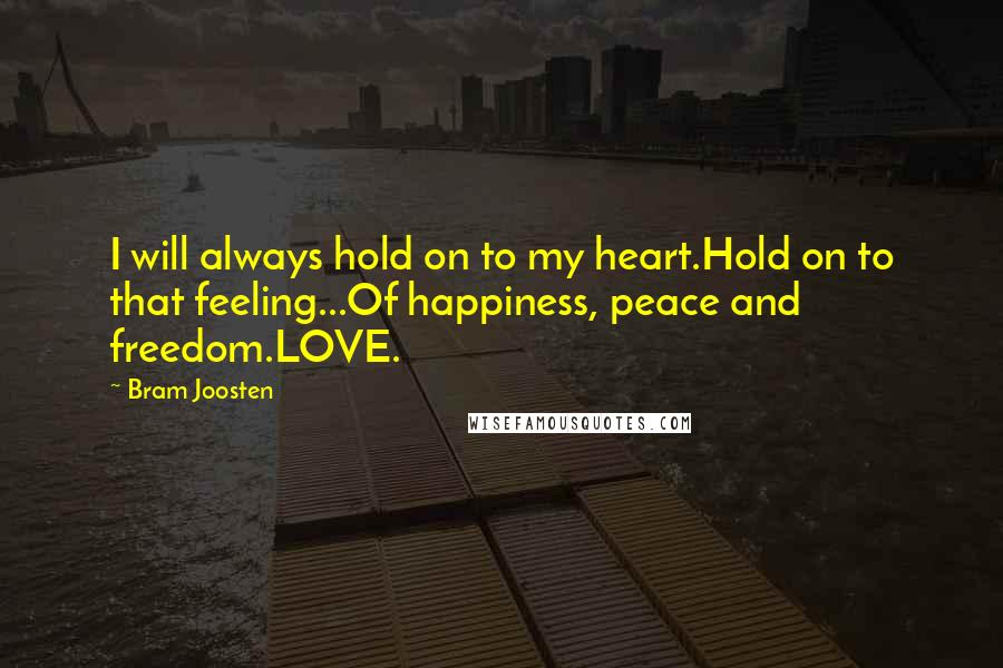 Bram Joosten Quotes: I will always hold on to my heart.Hold on to that feeling...Of happiness, peace and freedom.LOVE.