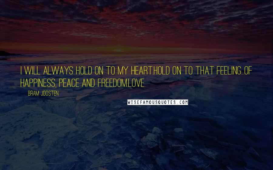 Bram Joosten Quotes: I will always hold on to my heart.Hold on to that feeling...Of happiness, peace and freedom.LOVE.