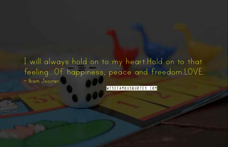 Bram Joosten Quotes: I will always hold on to my heart.Hold on to that feeling...Of happiness, peace and freedom.LOVE.