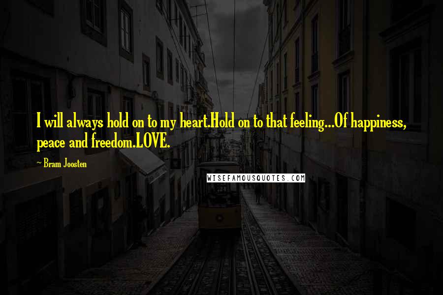 Bram Joosten Quotes: I will always hold on to my heart.Hold on to that feeling...Of happiness, peace and freedom.LOVE.