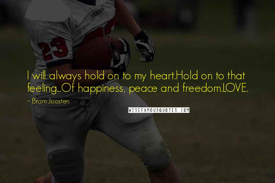 Bram Joosten Quotes: I will always hold on to my heart.Hold on to that feeling...Of happiness, peace and freedom.LOVE.