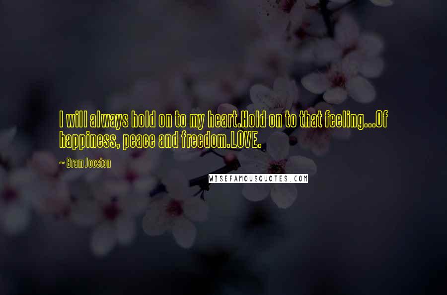 Bram Joosten Quotes: I will always hold on to my heart.Hold on to that feeling...Of happiness, peace and freedom.LOVE.