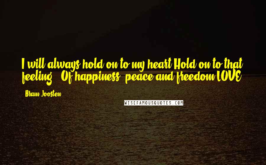 Bram Joosten Quotes: I will always hold on to my heart.Hold on to that feeling...Of happiness, peace and freedom.LOVE.