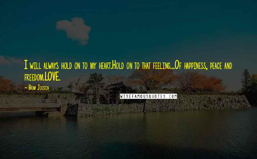 Bram Joosten Quotes: I will always hold on to my heart.Hold on to that feeling...Of happiness, peace and freedom.LOVE.