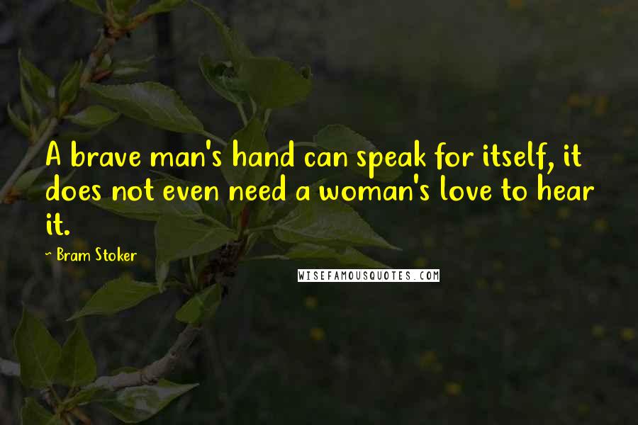 Bram Stoker Quotes: A brave man's hand can speak for itself, it does not even need a woman's love to hear it.