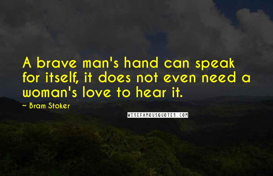 Bram Stoker Quotes: A brave man's hand can speak for itself, it does not even need a woman's love to hear it.
