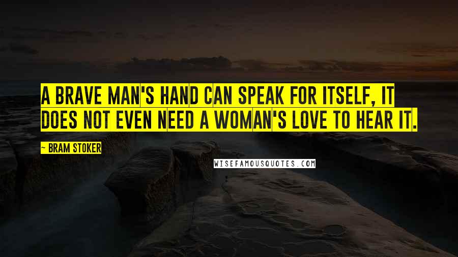 Bram Stoker Quotes: A brave man's hand can speak for itself, it does not even need a woman's love to hear it.