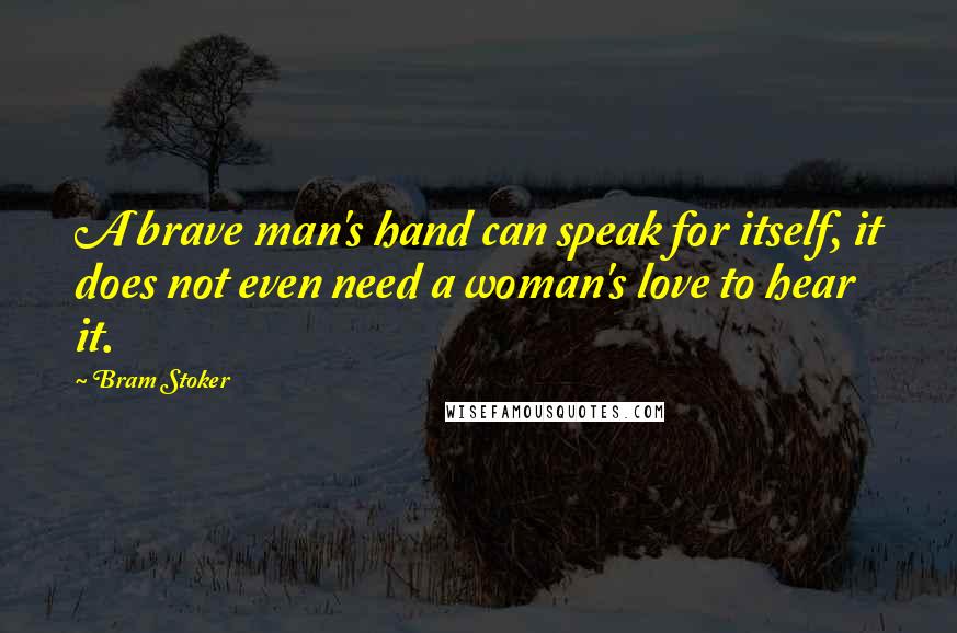 Bram Stoker Quotes: A brave man's hand can speak for itself, it does not even need a woman's love to hear it.