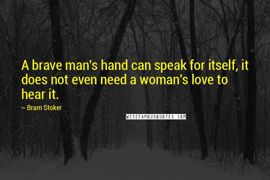 Bram Stoker Quotes: A brave man's hand can speak for itself, it does not even need a woman's love to hear it.